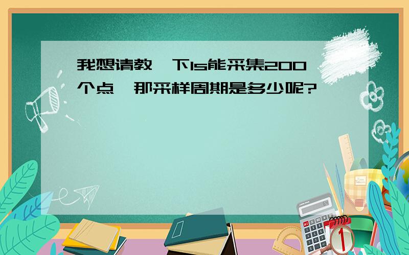 我想请教一下1s能采集200个点,那采样周期是多少呢?