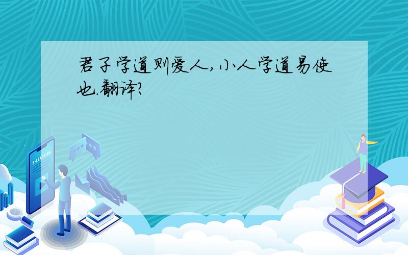 君子学道则爱人,小人学道易使也.翻译?