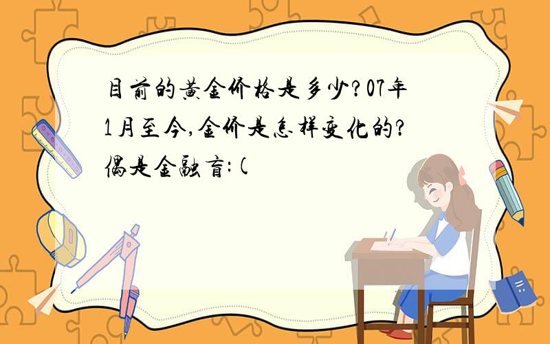 目前的黄金价格是多少?07年1月至今,金价是怎样变化的?偶是金融盲:(