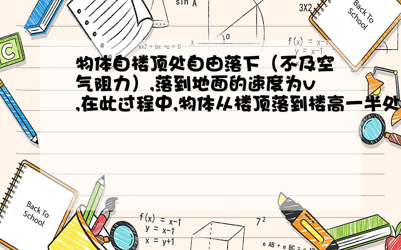 物体自楼顶处自由落下（不及空气阻力）,落到地面的速度为v,在此过程中,物体从楼顶落到楼高一半处所经历的时间为?