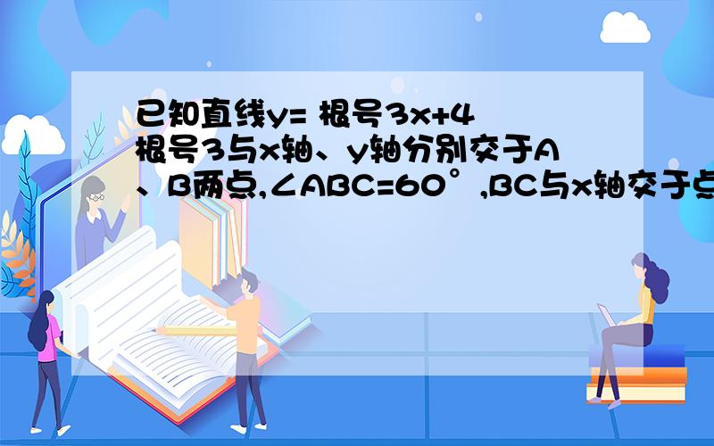 已知直线y= 根号3x+4 根号3与x轴、y轴分别交于A、B两点,∠ABC=60°,BC与x轴交于点C2）若动点P从A点出发沿AC向点C运动（不与A、C重合）,同时动点Q从C点出发沿CBA向点A运动（不与C、A重合）,动点P的