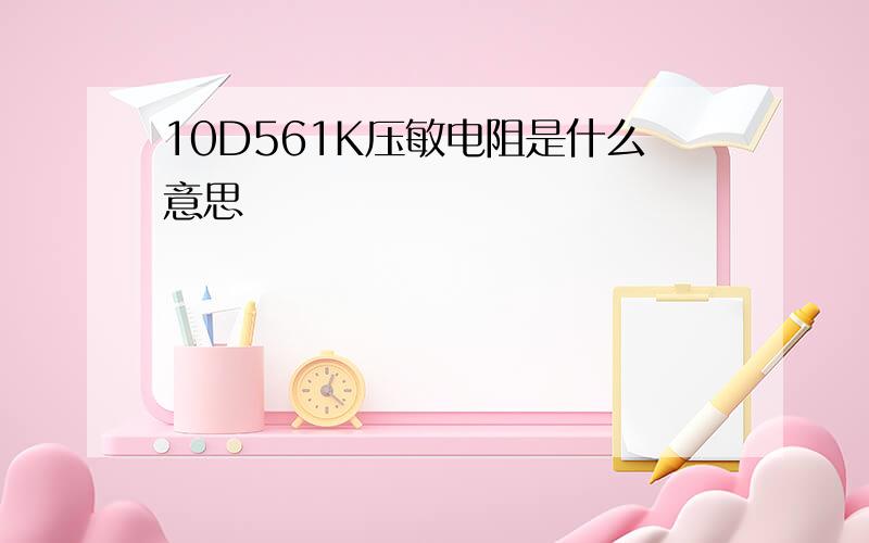 10D561K压敏电阻是什么意思