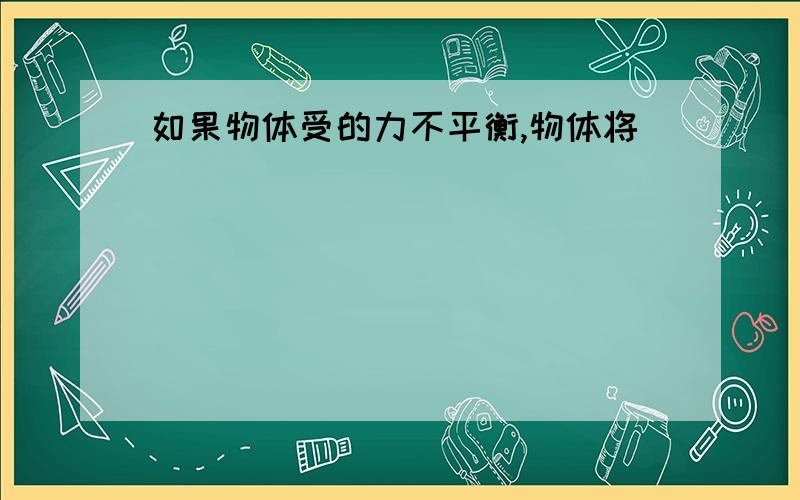 如果物体受的力不平衡,物体将____