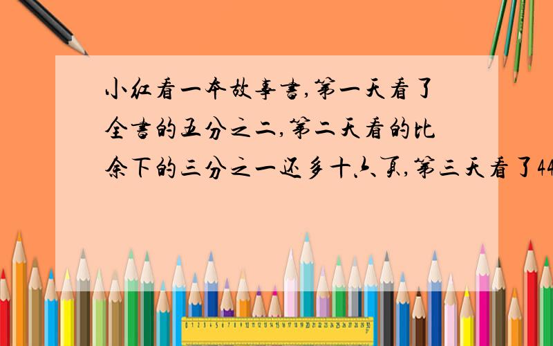 小红看一本故事书,第一天看了全书的五分之二,第二天看的比余下的三分之一还多十六页,第三天看了44页正好看完.这本书一共有多少页?