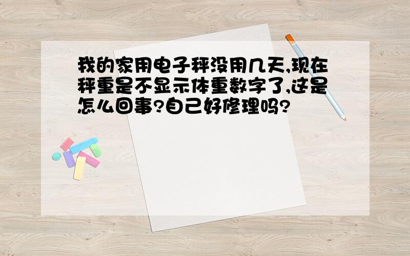 我的家用电子秤没用几天,现在秤重是不显示体重数字了,这是怎么回事?自己好修理吗?