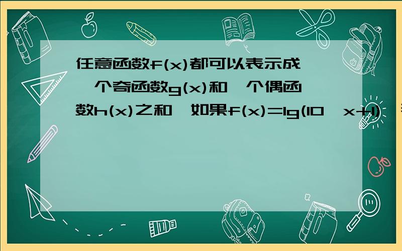 任意函数f(x)都可以表示成一个奇函数g(x)和一个偶函数h(x)之和,如果f(x)=lg(10^x+1),那么g(x)和h(x)分别是什么