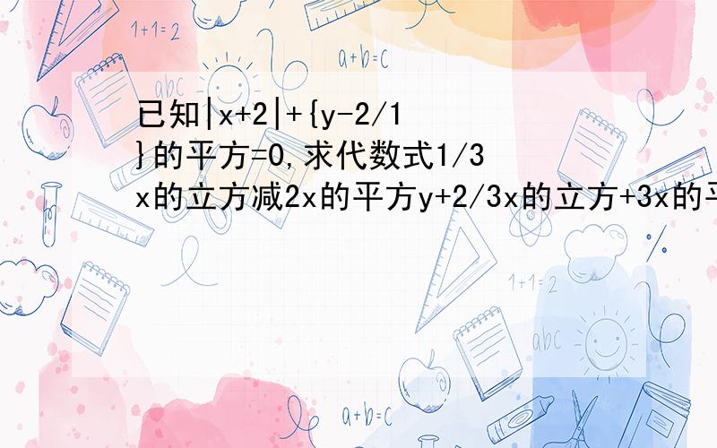 已知|x+2|+{y-2/1}的平方=0,求代数式1/3x的立方减2x的平方y+2/3x的立方+3x的平方y+5xy的平方+7-5xy的平方的值.