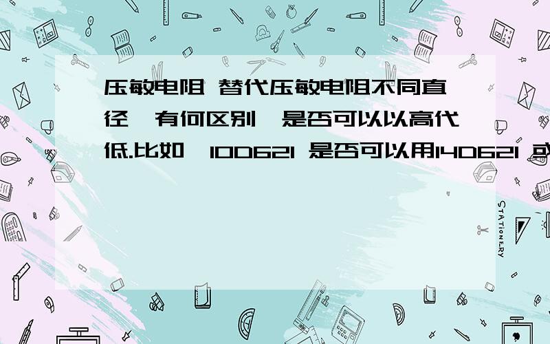 压敏电阻 替代压敏电阻不同直径,有何区别,是否可以以高代低.比如,10D621 是否可以用14D621 或20D621 来替代.不考装配因数.