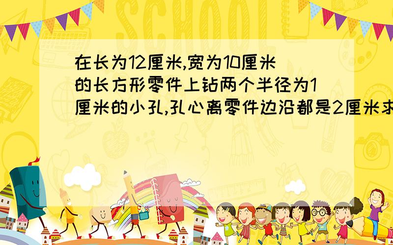 在长为12厘米,宽为10厘米的长方形零件上钻两个半径为1厘米的小孔,孔心离零件边沿都是2厘米求两孔心AB的如果把AB延长，就可以把这个长方形分成两个全等的直角三角形（根据勾股定理啊）