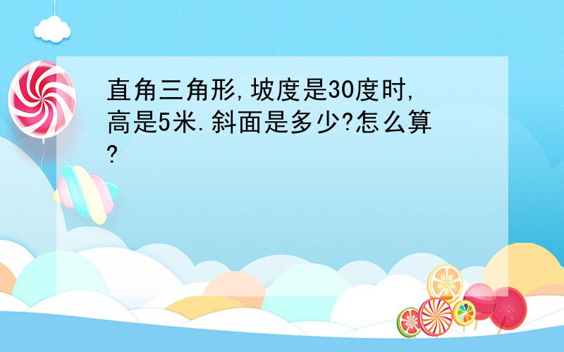 直角三角形,坡度是30度时,高是5米.斜面是多少?怎么算?