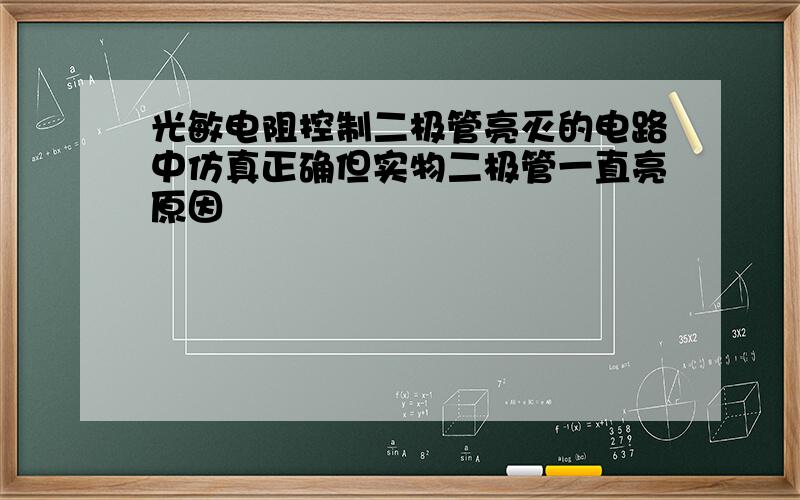 光敏电阻控制二极管亮灭的电路中仿真正确但实物二极管一直亮原因