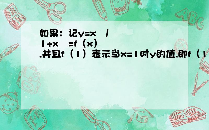 如果：记y=x²/1+x²=f（x）,并且f（1）表示当x=1时y的值,即f（1）=1²/1+1²……则f（1）+f（2）+f（1/2）+f（3）+f（1/3）+……+f（2011）+f（1/2011）=（ ）