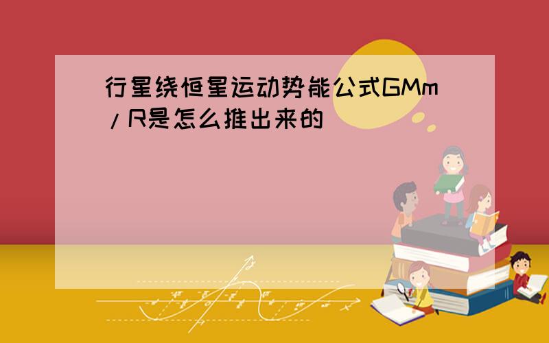 行星绕恒星运动势能公式GMm/R是怎么推出来的