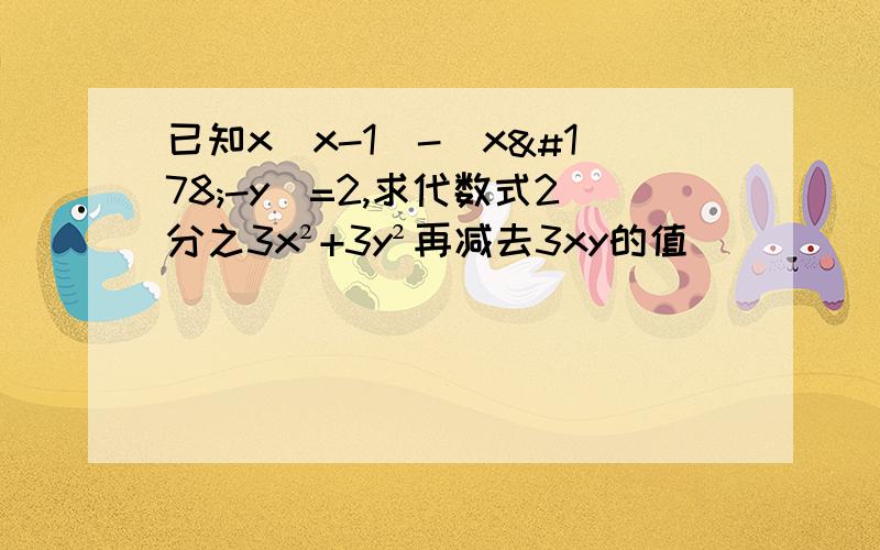 已知x(x-1)-(x²-y)=2,求代数式2分之3x²+3y²再减去3xy的值