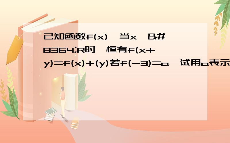 已知函数f(x),当x,€R时,恒有f(x+y)=f(x)+(y)若f(-3)=a,试用a表示f(24)