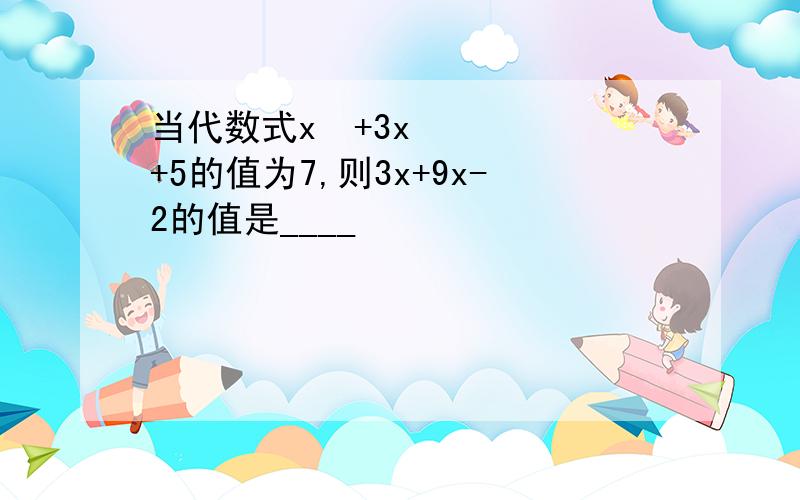 当代数式x²+3x+5的值为7,则3x+9x-2的值是____