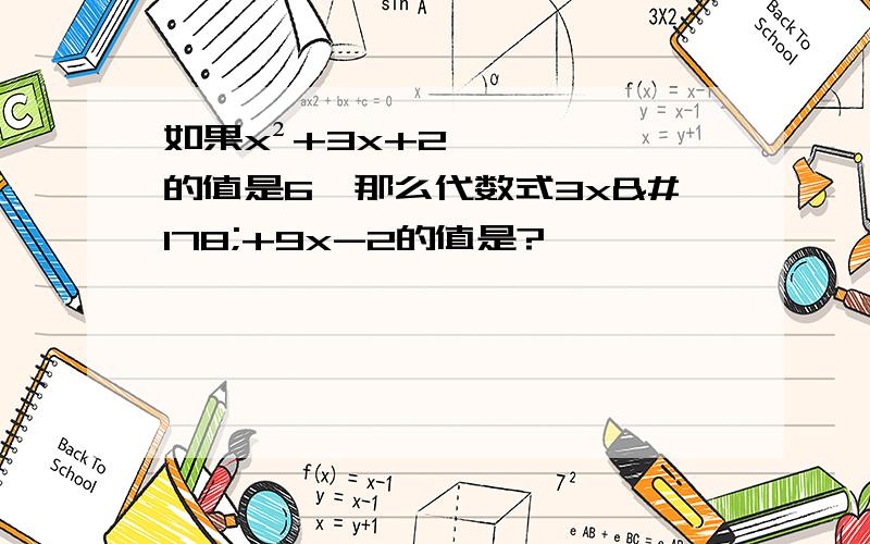 如果x²+3x+2的值是6,那么代数式3x²+9x-2的值是?