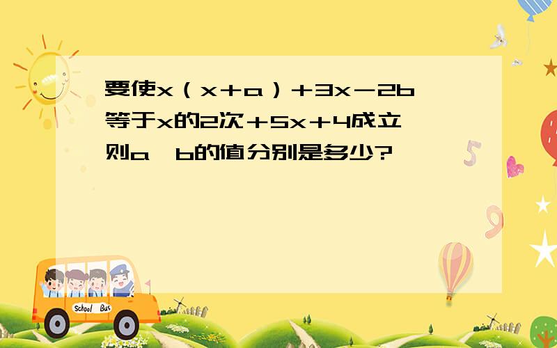 要使x（x＋a）＋3x－2b等于x的2次＋5x＋4成立,则a、b的值分别是多少?