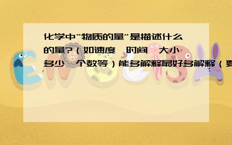 化学中“物质的量”是描述什么的量?（如速度、时间、大小、多少、个数等）能多解释最好多解释（要实事求是!）