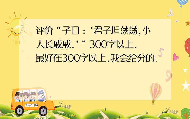 评价“子曰：‘君子坦荡荡,小人长戚戚.’”300字以上.最好在300字以上.我会给分的.