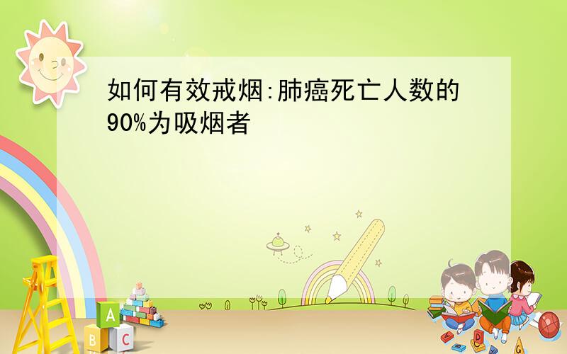 如何有效戒烟:肺癌死亡人数的90%为吸烟者