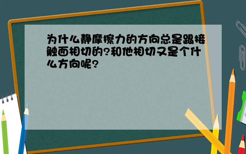 为什么静摩擦力的方向总是跟接触面相切的?和他相切又是个什么方向呢?