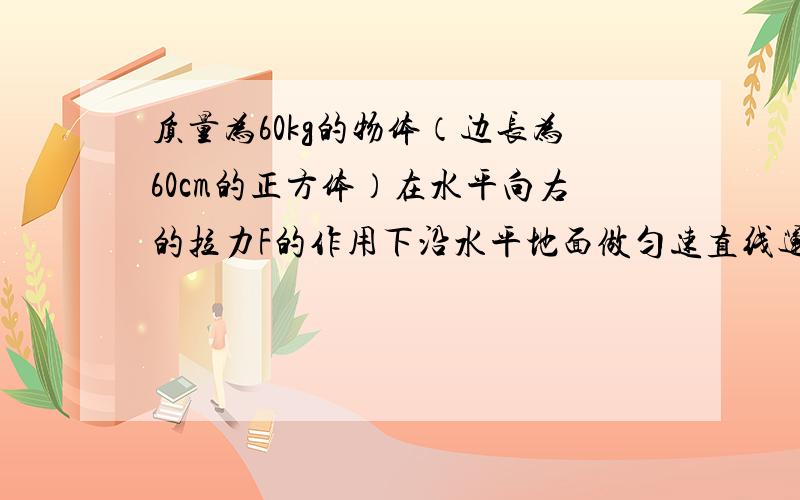 质量为60kg的物体（边长为60cm的正方体）在水平向右的拉力F的作用下沿水平地面做匀速直线运动,已知地面对它的摩擦力是它本身重力的0.2倍,求:物体对地面的压强...看好啊,是压强!