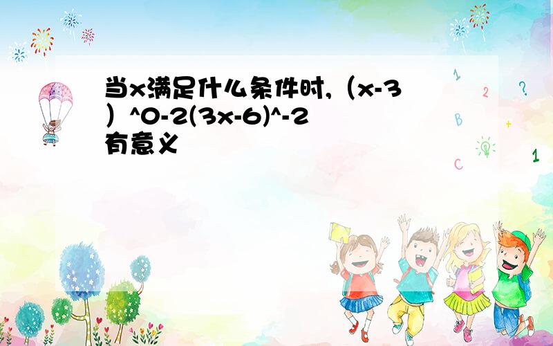 当x满足什么条件时,（x-3）^0-2(3x-6)^-2有意义