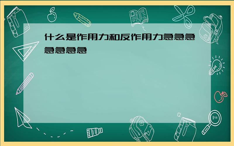 什么是作用力和反作用力急急急急急急急