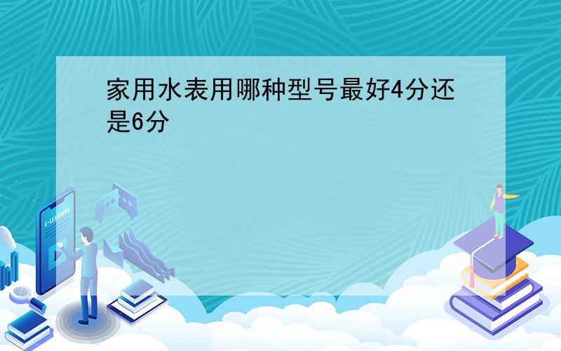 家用水表用哪种型号最好4分还是6分