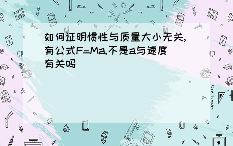 如何证明惯性与质量大小无关,有公式F=Ma,不是a与速度有关吗