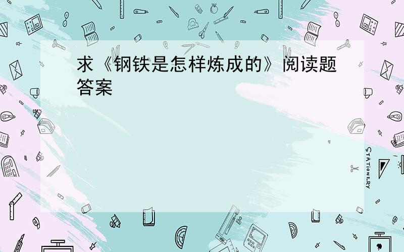 求《钢铁是怎样炼成的》阅读题答案