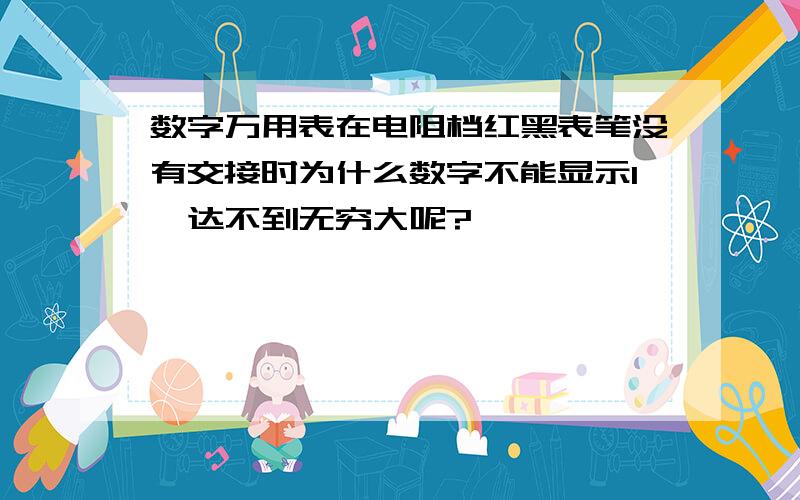 数字万用表在电阻档红黑表笔没有交接时为什么数字不能显示1,达不到无穷大呢?