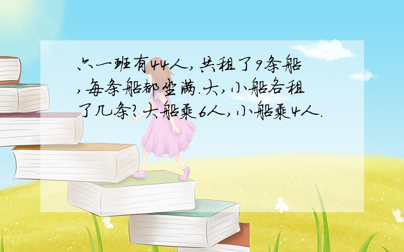 六一班有44人,共租了9条船,每条船都坐满.大,小船各租了几条?大船乘6人,小船乘4人.