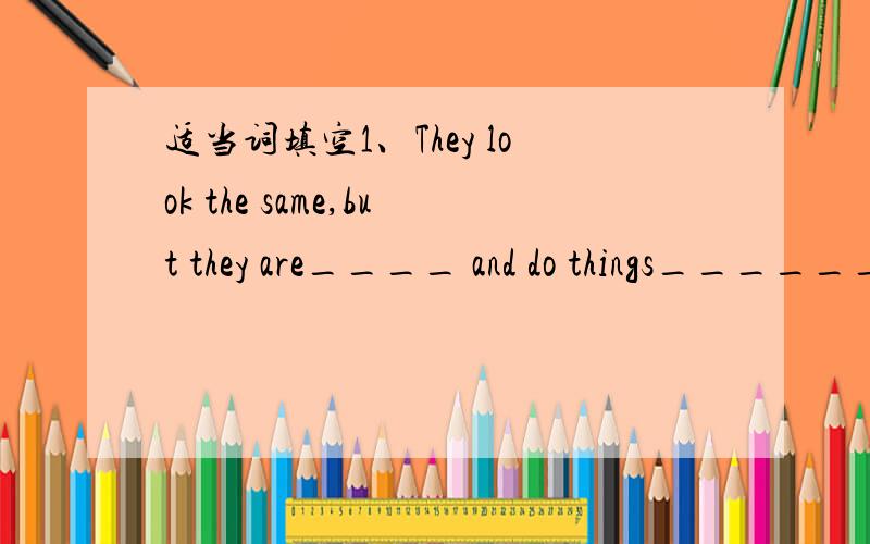 适当词填空1、They look the same,but they are____ and do things______(different)2、There are many ______in the____ （crime）