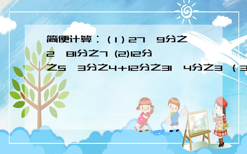 简便计算：（1）27÷9分之2×81分之7 (2)12分之5×3分之4＋12分之31÷4分之3 （3）7分之5×14分之9÷15（4） (5分之34＋19分之17）÷19分之17