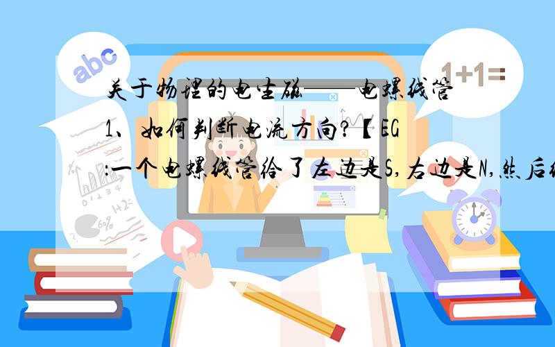 关于物理的电生磁——电螺线管1、如何判断电流方向?【EG：一个电螺线管给了左边是S,右边是N,然后绕法为明入暗出,但是没有给电池正负极,怎么判断?】2、如何判断电池正负极?【EG：电螺线