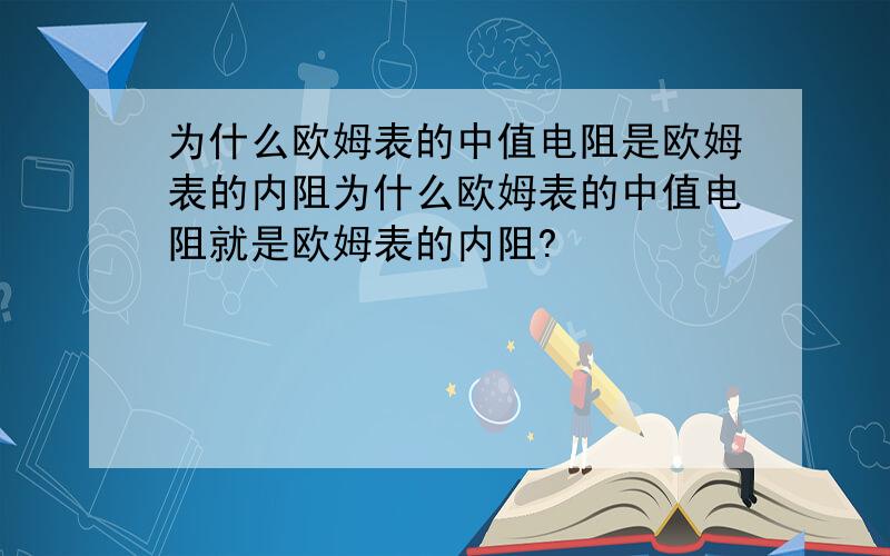 为什么欧姆表的中值电阻是欧姆表的内阻为什么欧姆表的中值电阻就是欧姆表的内阻?