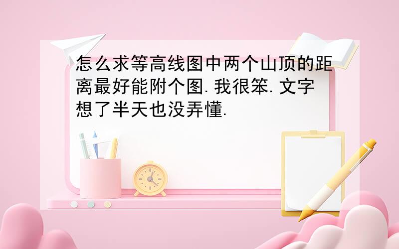 怎么求等高线图中两个山顶的距离最好能附个图.我很笨.文字想了半天也没弄懂.