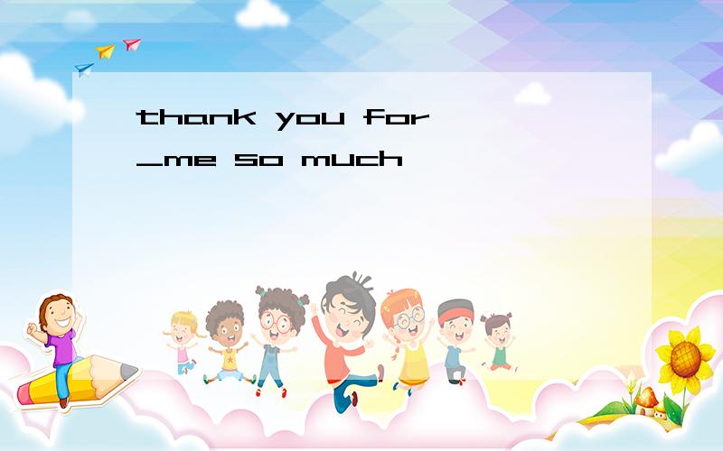 thank you for _me so much