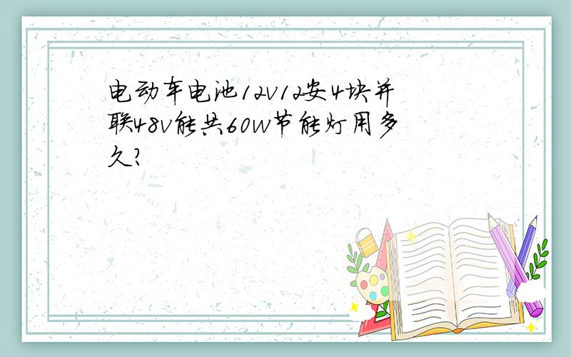 电动车电池12v12安4块并联48v能共60w节能灯用多久?