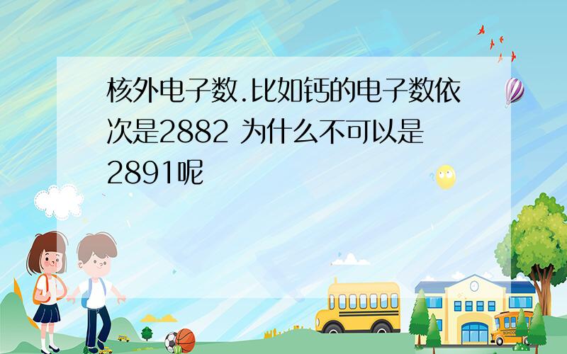 核外电子数.比如钙的电子数依次是2882 为什么不可以是2891呢