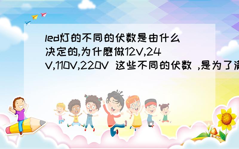 led灯的不同的伏数是由什么决定的,为什麽做12V,24V,110V,220V 这些不同的伏数 ,是为了满足什麽需求呢