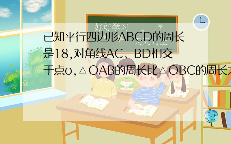 已知平行四边形ABCD的周长是18,对角线AC、BD相交于点o,△OAB的周长比△OBC的周长大3,则CD=____.