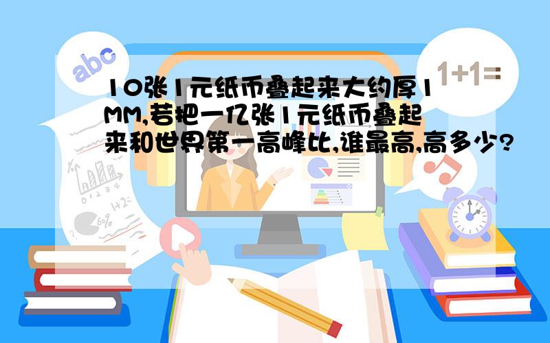 10张1元纸币叠起来大约厚1MM,若把一亿张1元纸币叠起来和世界第一高峰比,谁最高,高多少?