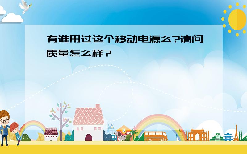 有谁用过这个移动电源么?请问质量怎么样?