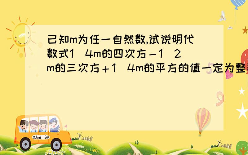 已知m为任一自然数,试说明代数式1／4m的四次方－1／2m的三次方＋1／4m的平方的值一定为整数,且为一完全平方数.）