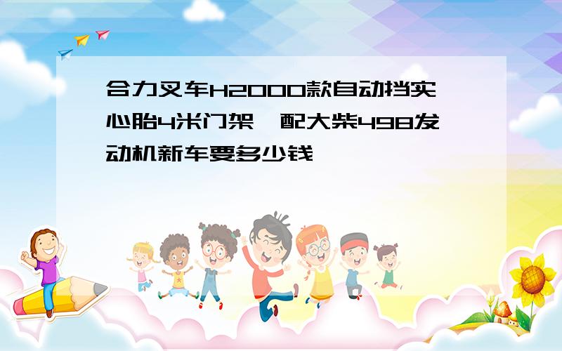 合力叉车H2000款自动挡实心胎4米门架,配大柴498发动机新车要多少钱,