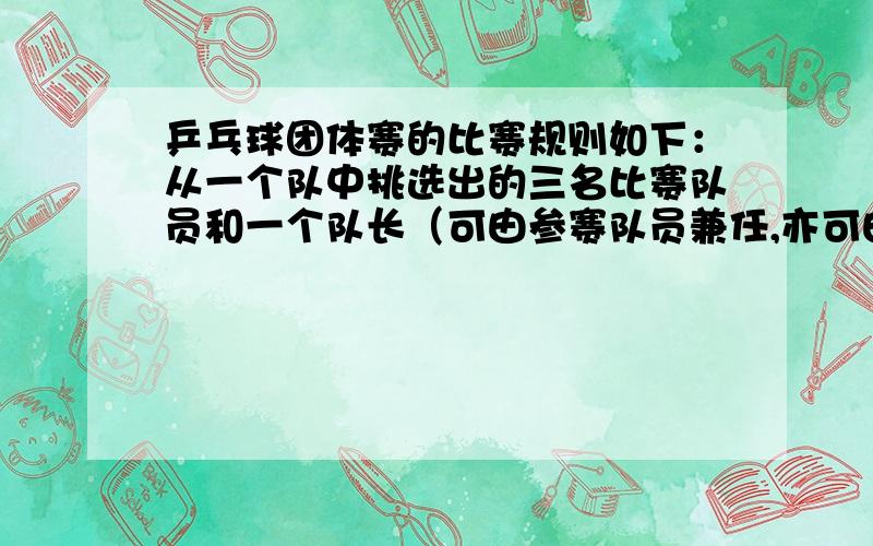 乒乓球团体赛的比赛规则如下：从一个队中挑选出的三名比赛队员和一个队长（可由参赛队员兼任,亦可由其他人员专任）组成.比赛之前,双方队长应抽签决定A、B、C和X、Y、Z的选择,并向裁判