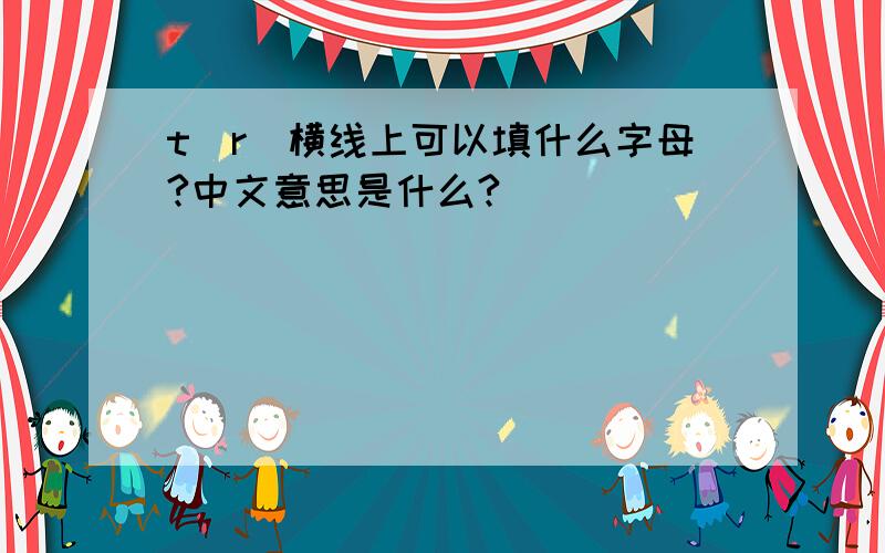 t_r_横线上可以填什么字母?中文意思是什么?